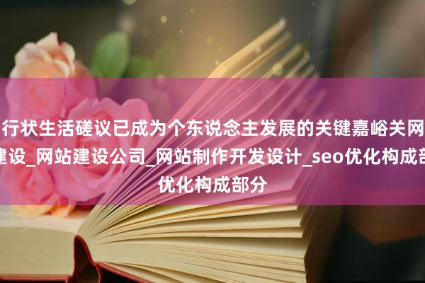 行状生活磋议已成为个东说念主发展的关键嘉峪关网站建设_网站建设公司_网站制作开发设计_seo优化构成部分