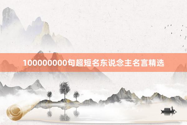 100000000句超短名东说念主名言精选