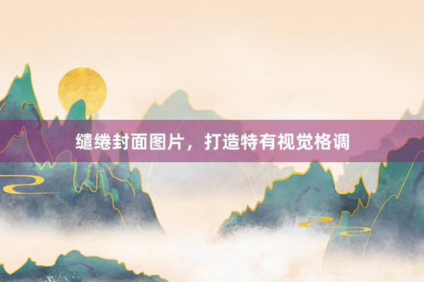 缱绻封面图片,打造特有视觉格调