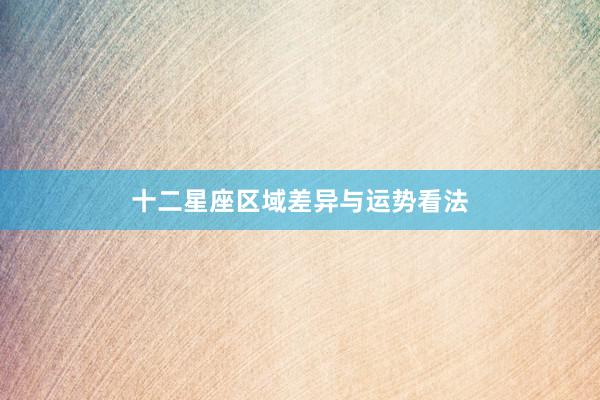 十二星座区域差异与运势看法
